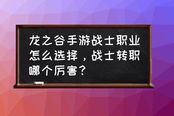 龙之谷适合单人玩吗 龙之谷手游战士职业怎么选择，战士转职哪个厉害？