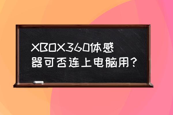 xbox360e怎么安体感器 XBOX360体感器可否连上电脑用？