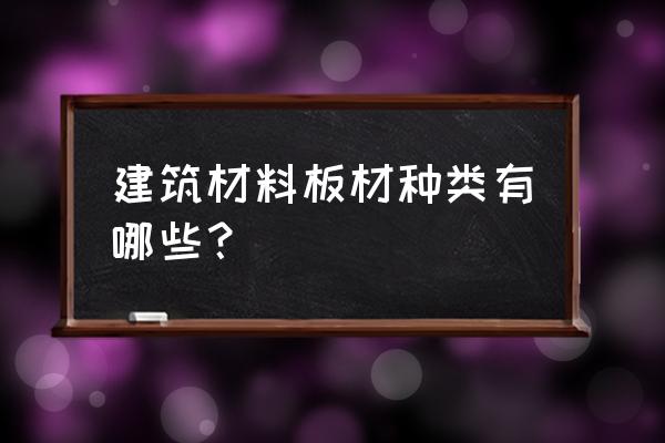 建筑木材分几种类型 建筑材料板材种类有哪些？