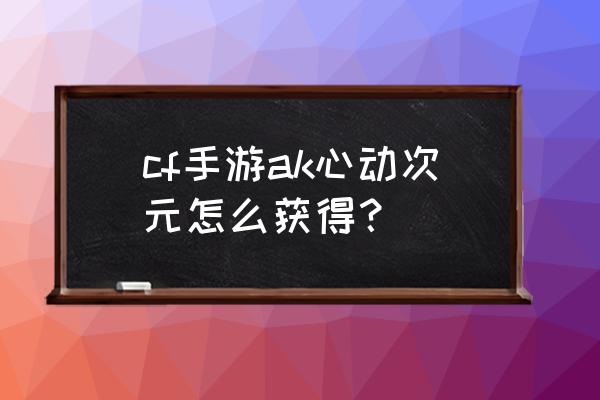 cf手游ak47企鹅电竞怎么得 cf手游ak心动次元怎么获得？