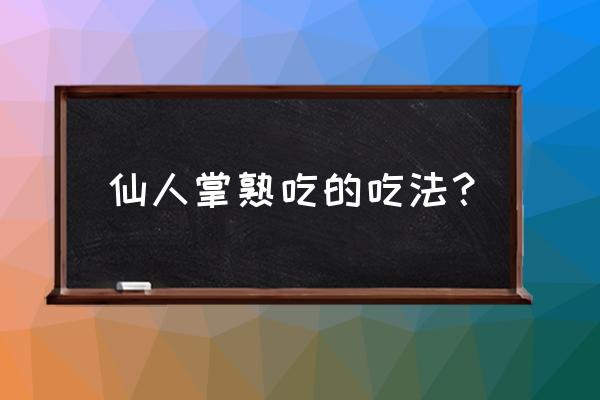 仙人掌煮鸡蛋能吃吗 仙人掌熟吃的吃法？