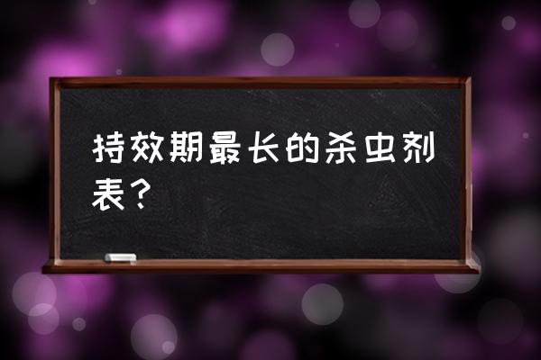 低毒杀虫剂有哪些品种 持效期最长的杀虫剂表？