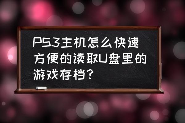 u盘单机游戏存档之后怎么读档 PS3主机怎么快速方便的读取U盘里的游戏存档？