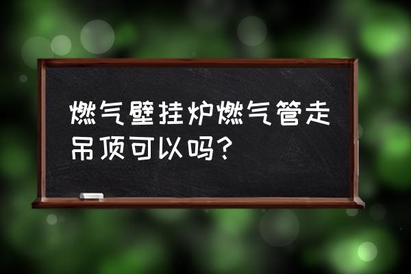 壁挂炉的管子怎样装饰 燃气壁挂炉燃气管走吊顶可以吗？