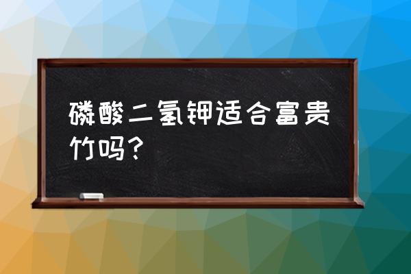 富贵竹用钾肥好不好 磷酸二氢钾适合富贵竹吗？