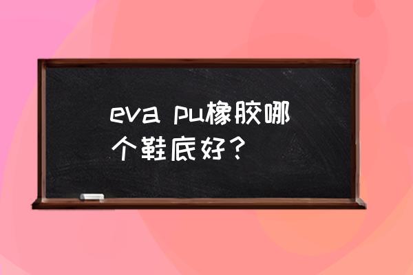 pu橡胶垫是天然橡胶吗 eva pu橡胶哪个鞋底好？