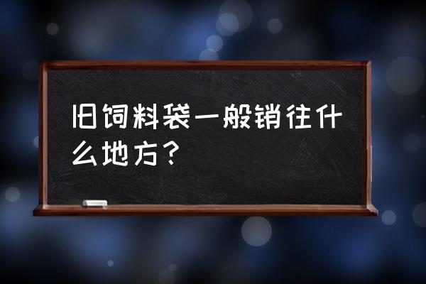 哪里回收旧饲料袋 旧饲料袋一般销往什么地方？