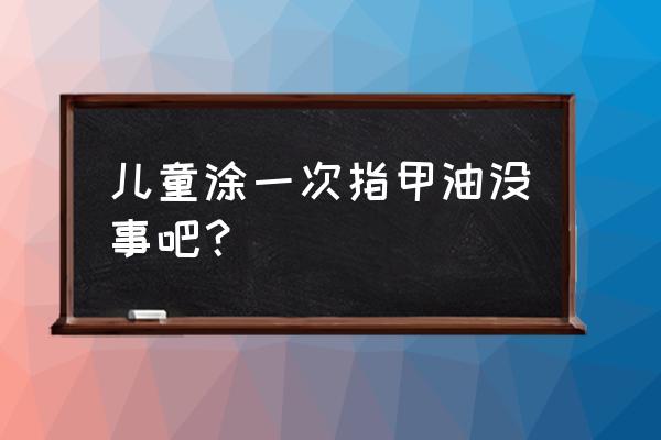 儿童指甲油真的无害吗 儿童涂一次指甲油没事吧？