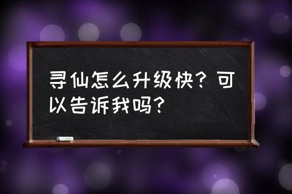 寻仙端游如何快速升级 寻仙怎么升级快？可以告诉我吗？