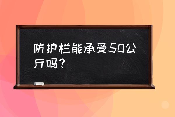 窗户防护栏能承受多重 防护栏能承受50公斤吗？