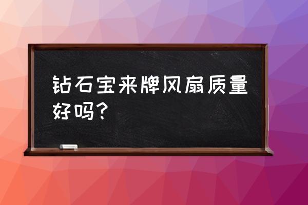 钻石牌电风扇好不好 钻石宝来牌风扇质量好吗？