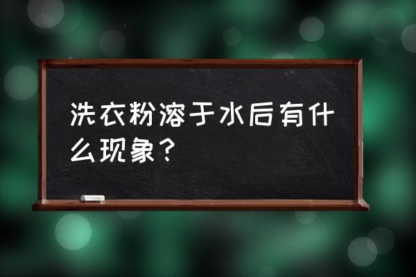 洗衣粉能在水中溶解吗 洗衣粉溶于水后有什么现象？