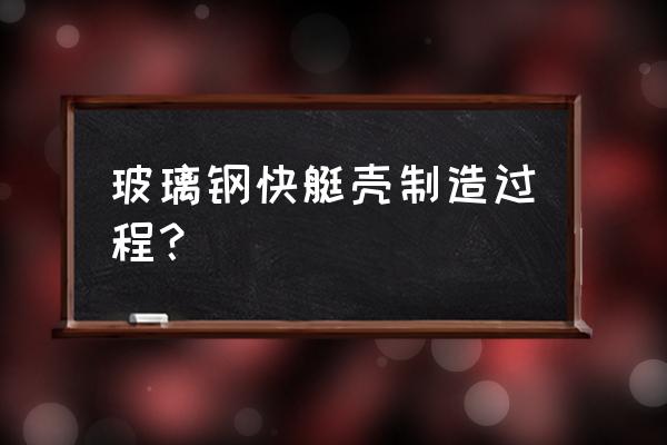 胶衣喷涂后多久铺玻璃纤维 玻璃钢快艇壳制造过程？