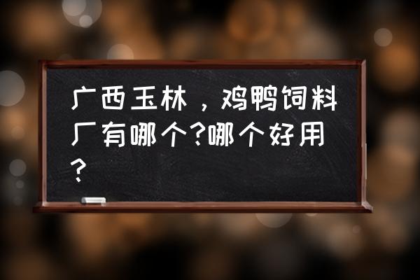 玉林市哪里有饲料批发 广西玉林，鸡鸭饲料厂有哪个?哪个好用？