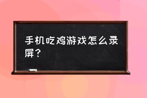 手游绝地求生怎么录制 手机吃鸡游戏怎么录屏？