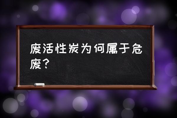 垃圾处理中废活性炭属于危废吗 废活性炭为何属于危废？