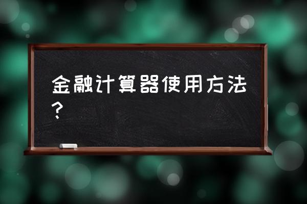 德州金融计算器怎么开盖 金融计算器使用方法？