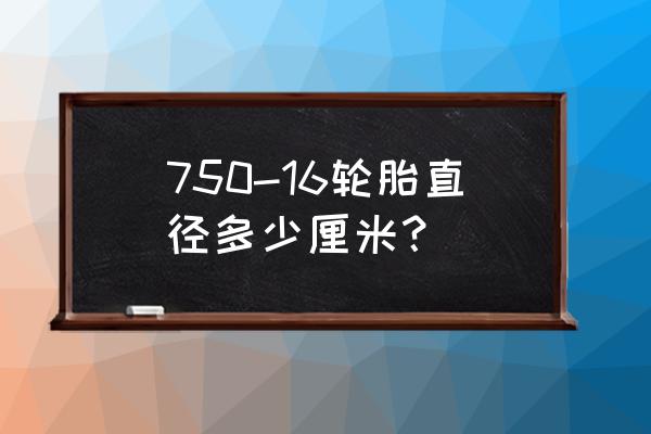 16寸轮胎直径多少毫米 750-16轮胎直径多少厘米？