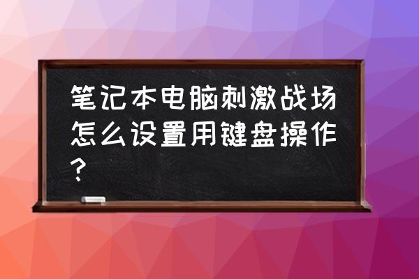 绝地求生刺激战场如何控制键盘 笔记本电脑刺激战场怎么设置用键盘操作？