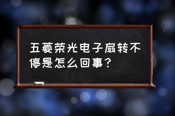 五菱风扇一直转怎么回事 五菱荣光电子扇转不停是怎么回事？