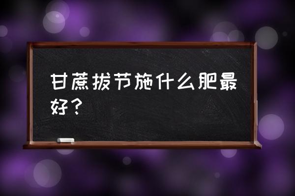 种甘蔗放复合肥会长吗 甘蔗拔节施什么肥最好？