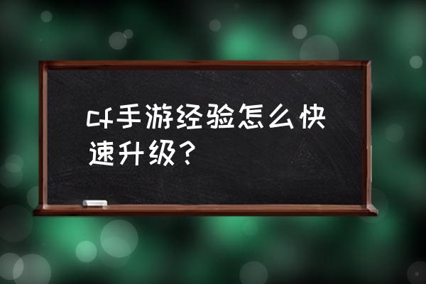 cf手游刷经验怎么刷 cf手游经验怎么快速升级？