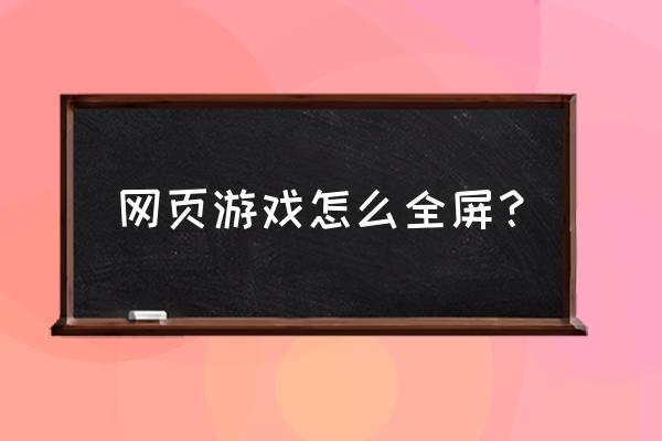 网页游戏显示不全屏怎么办 网页游戏怎么全屏？