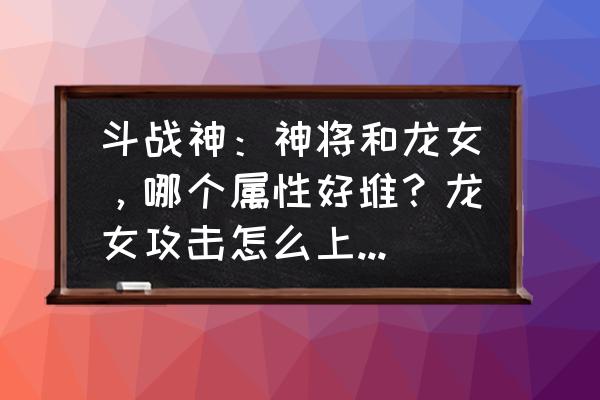 斗战神龙女首饰选择什么的好 斗战神：神将和龙女，哪个属性好堆？龙女攻击怎么上3000？