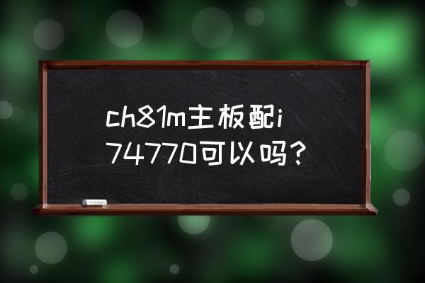 i74770配什么风扇 ch81m主板配i74770可以吗？