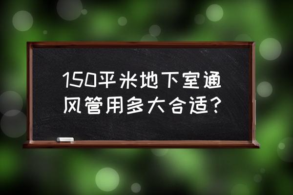 150平米用多大风量新风机 150平米地下室通风管用多大合适？