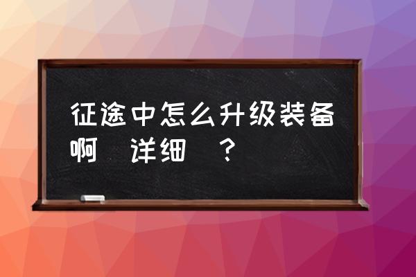 七个英雄的征途如何升级装备 征途中怎么升级装备啊（详细）？