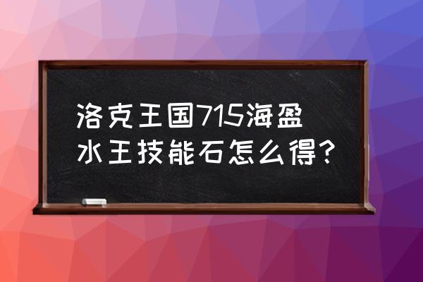 如何在洛克王国里获取水灵灵 洛克王国715海盈水王技能石怎么得？