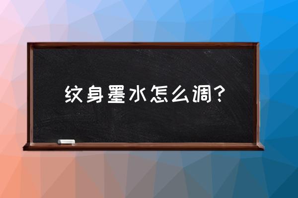 纹身割线的墨水怎么调 纹身墨水怎么调？