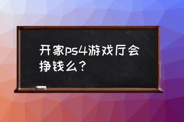 实体店ps4游戏利润是多少 开家ps4游戏厅会挣钱么？