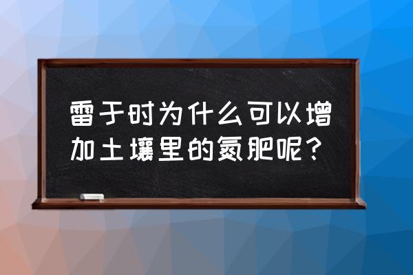 雷雨能增加多少土壤中的氮肥 雷于时为什么可以增加土壤里的氮肥呢？