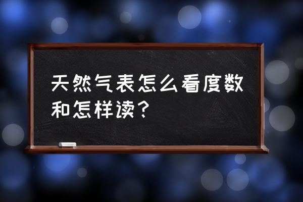 燃气怎么看多少度 天然气表怎么看度数和怎样读？