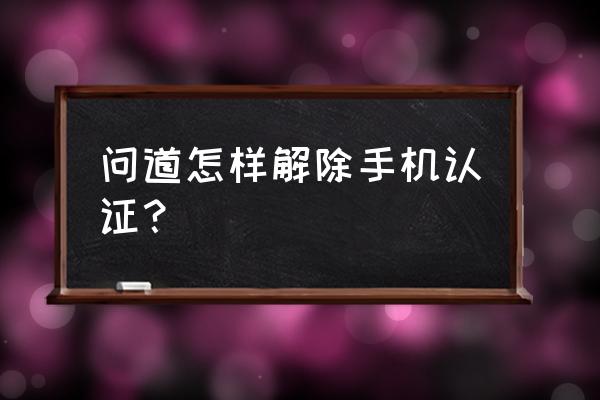 问道手机绑定如何解 问道怎样解除手机认证？