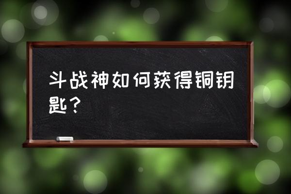 斗战神末日平原钥匙怎么获得 斗战神如何获得铜钥匙？