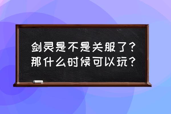 剑灵体验服还能进吗 剑灵是不是关服了？那什么时候可以玩？