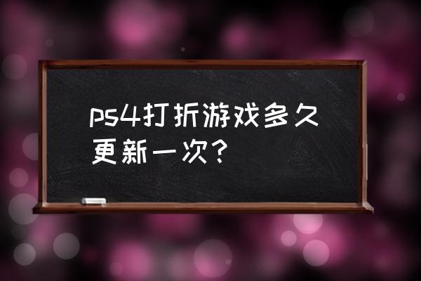 ps4免费游戏多久更新 ps4打折游戏多久更新一次？