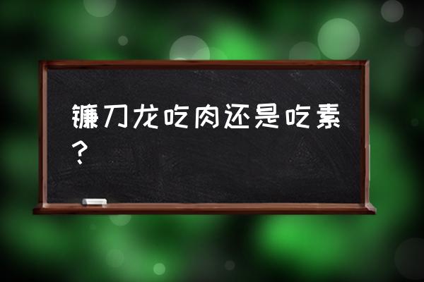 方舟镰刀龙喜欢吃什么蔬菜 镰刀龙吃肉还是吃素？