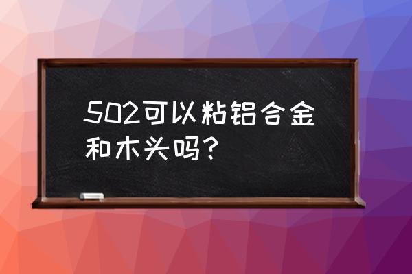 铝合金和木头粘接用什么胶 502可以粘铝合金和木头吗？