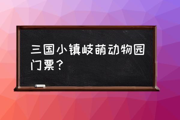 陕西的三国小镇在哪儿 三国小镇岐萌动物园门票？