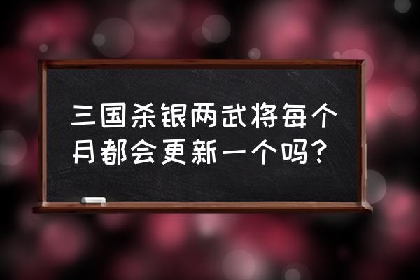 三国杀银两武将树在哪 三国杀银两武将每个月都会更新一个吗？