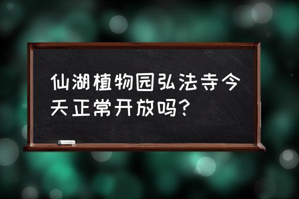 现在去仙湖植物园要门票吗 仙湖植物园弘法寺今天正常开放吗？