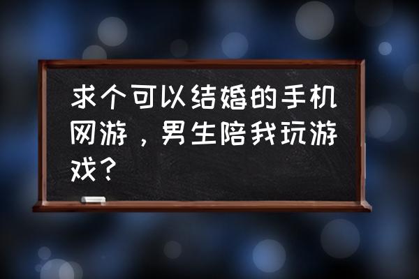 什么手机游戏可以结婚和好玩 求个可以结婚的手机网游，男生陪我玩游戏？