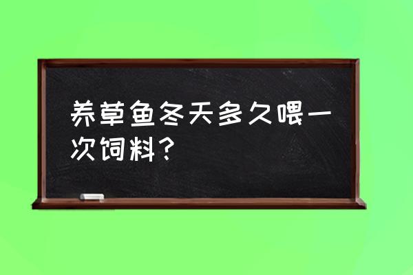 草鱼几时可以下饲料 养草鱼冬天多久喂一次饲料？