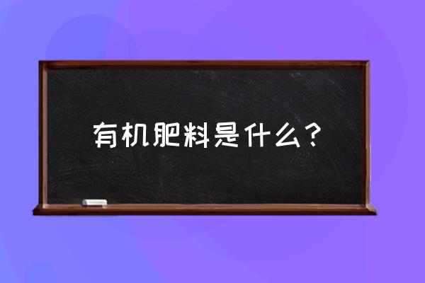 有机肥料是代表什么 有机肥料是什么？