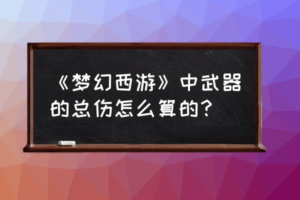 梦幻西游武器命中算法上吗 《梦幻西游》中武器的总伤怎么算的？