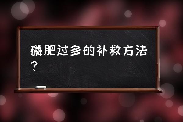 土中掺入了太多磷肥怎么办 磷肥过多的补救方法？